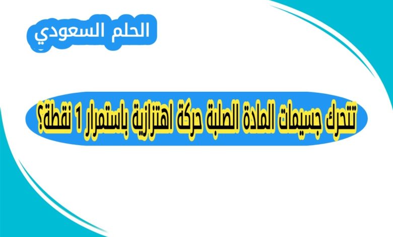 تتحرك جسيمات المادة الصلبة حركة اهتزازية باستمرار 1 نقطة؟