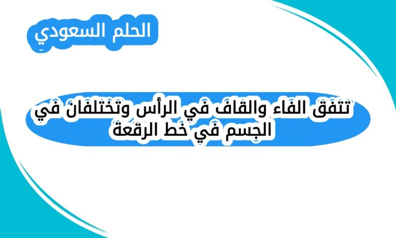 تتفق الفاء والقاف في الرأس وتختلفان في الجسم في خط الرقعة
