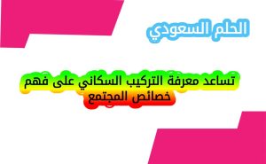 تساعد معرفة التركيب السكاني على فهم خصائص المجتمع