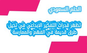 تظهر قدرات التفكير الابداعي في تخيل طرق قديمة في الفهم والممارسة