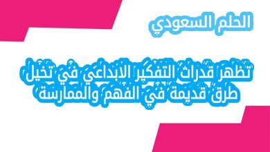 تظهر قدرات التفكير الابداعي في تخيل طرق قديمة في الفهم والممارسة