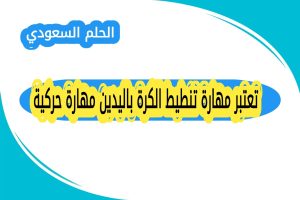 تعتبر مهارة تنطيط الكرة باليدين مهارة حركية
