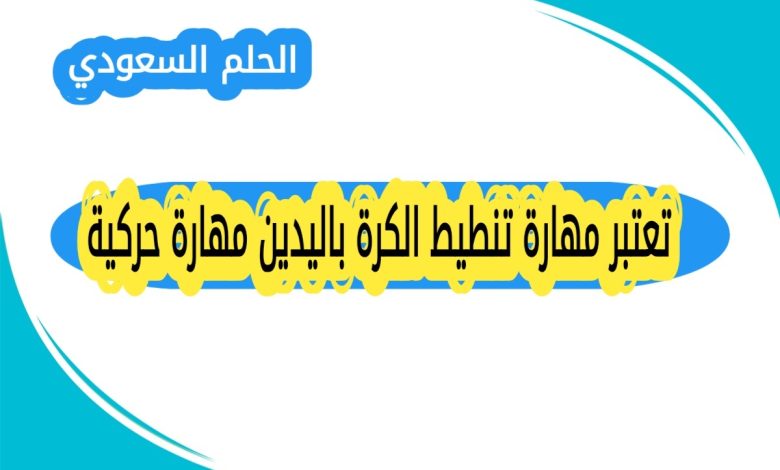 تعتبر مهارة تنطيط الكرة باليدين مهارة حركية