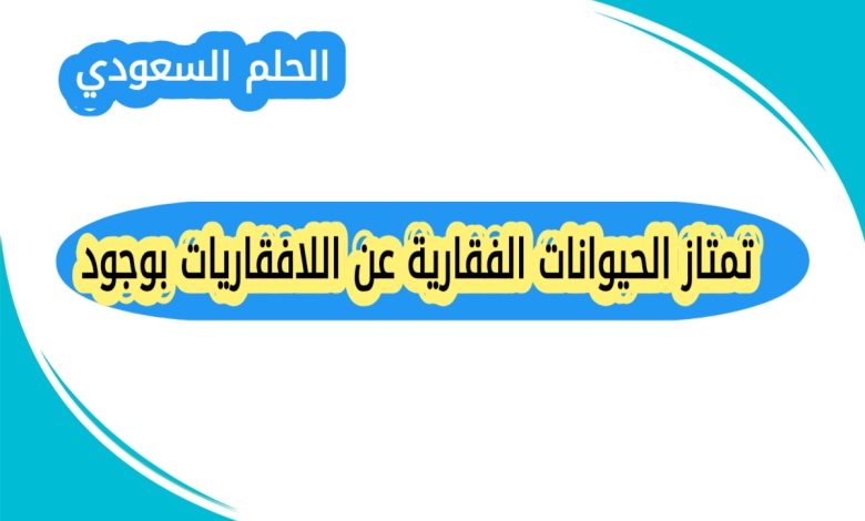 تمتاز الحيوانات الفقارية عن اللافقاريات بوجود