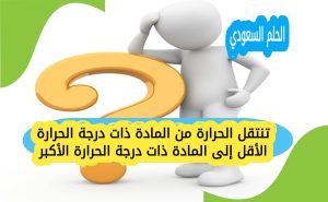 تنتقل الحرارة من المادة ذات درجة الحرارة الأقل إلى المادة ذات درجة الحرارة الأكبر
