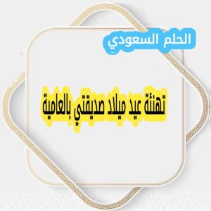 تهنئة عيد ميلاد صديقتي بالعامية
