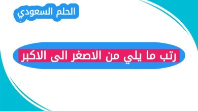 رتب ما يلي من الاصغر الى الاكبر