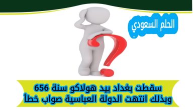سقطت بغداد بيد هولاكو سنة 656 وبذلك انتهت الدولة العباسية صواب خطأ