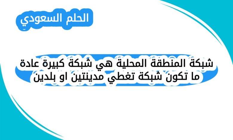 شبكة المنطقة المحلية هي شبكة كبيرة عادة ما تكون شبكة تغطي مدينتين او بلدين