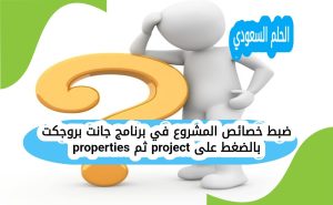 ضبط خصائص المشروع في برنامج جانت بروجكت بالضغط على project ثم properties