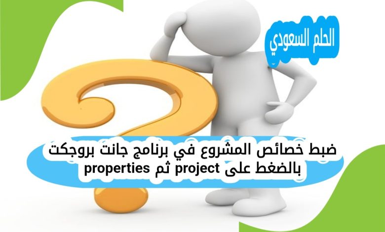 ضبط خصائص المشروع في برنامج جانت بروجكت بالضغط على project ثم properties