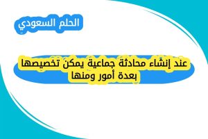 عند إنشاء محادثة جماعية يمكن تخصيصها بعدة أمور ومنها