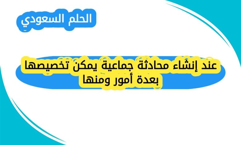 عند إنشاء محادثة جماعية يمكن تخصيصها بعدة أمور ومنها