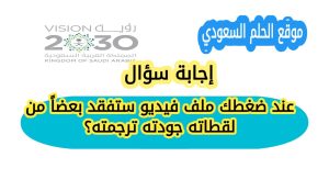 عند ضغطك ملف فيديو ستفقد بعضاً من لقطاته جودته ترجمته