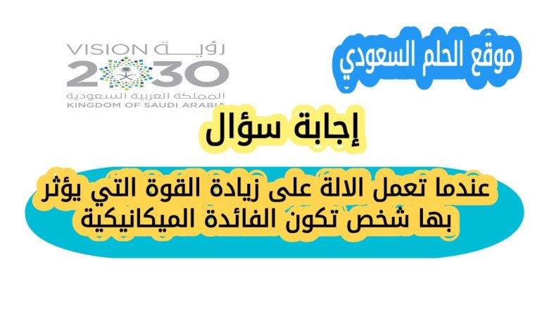 عندما تعمل الالة على زيادة القوة التي يؤثر بها شخص تكون الفائدة الميكانيكية