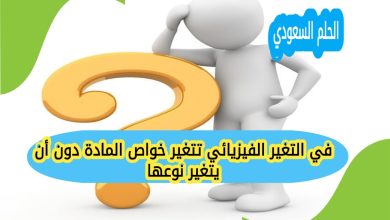 في التغير الفيزيائي تتغير خواص المادة دون أن يتغير نوعها