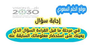 في مرحلة ما قبل القراءة السؤال الذي يعينك على استحضار معلوماتك السابقة عنه