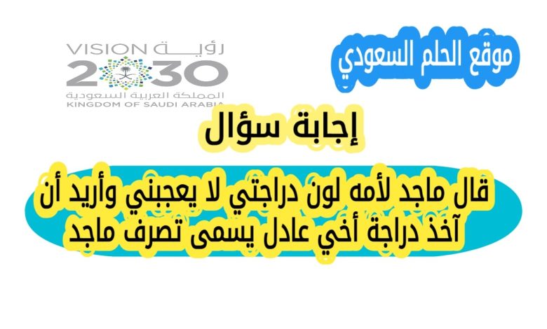 قال ماجد لأمه لون دراجتي لا يعجبني وأريد أن آخذ دراجة أخي عادل يسمى تصرف ماجد