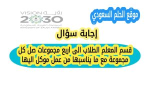 قسم المعلم الطلاب الى اربع مجموعات صل كل مجموعة مع ما يناسبها من عمل موكل اليها