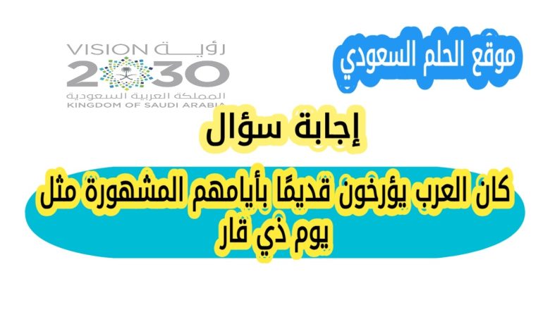 كان العرب يؤرخون قديمًا بأيامهم المشهورة مثل يوم ذي قار