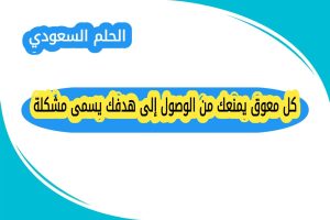 كل معوق يمنعك من الوصول إلى هدفك يسمى مشكلة