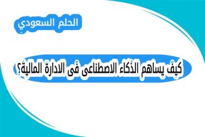 كيف يساهم الذكاء الاصطناعى فى الادارة المالية؟