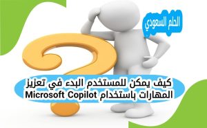 كيف يمكن للمستخدم البدء في تعزيز المهارات باستخدام Microsoft Copilot