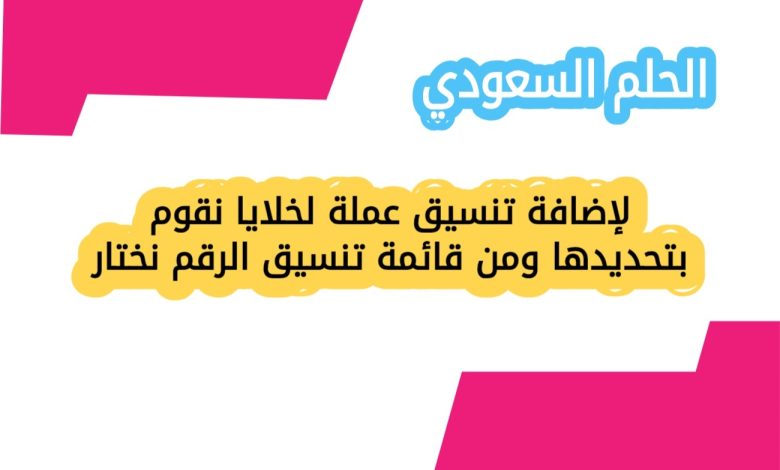 لإضافة تنسيق عملة لخلايا نقوم بتحديدها ومن قائمة تنسيق الرقم نختار
