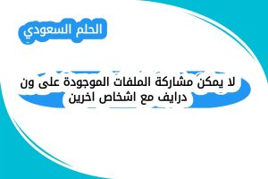 لا يمكن مشاركة الملفات الموجودة على ون درايف مع اشخاص اخرين