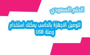 لتوصيل الاجهزة بالحاسب يمكنك استخدام وصلة USB