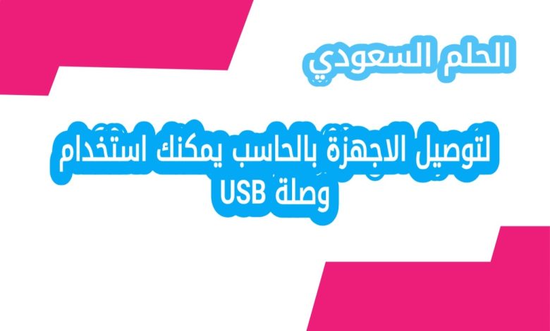 لتوصيل الاجهزة بالحاسب يمكنك استخدام وصلة USB