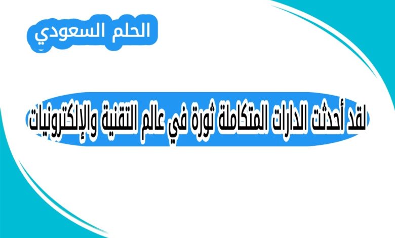 لقد أحدثت الدارات المتكاملة ثورة في عالم التقنية والإلكترونيات