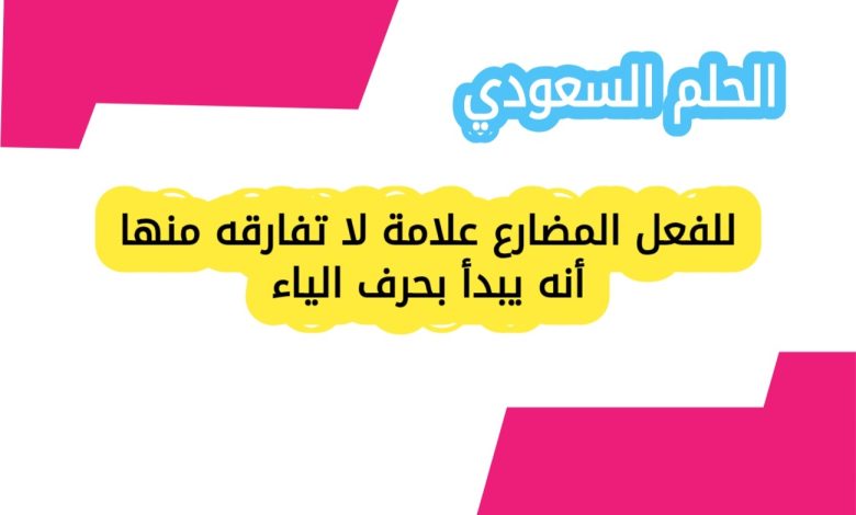 للفعل المضارع علامة لا تفارقه منها أنه يبدأ بحرف الياء