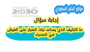 ما التكيف الذي يساعد نبات الصبار على العيش في الصحراء