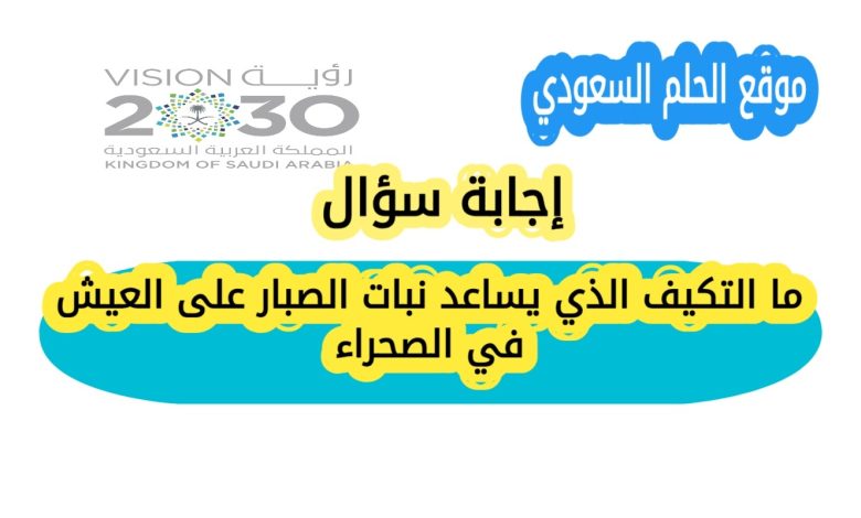 ما التكيف الذي يساعد نبات الصبار على العيش في الصحراء