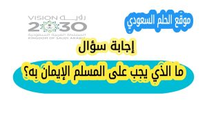 ما الذي يجب على المسلم الإيمان به