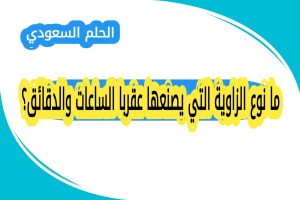 ما نوع الزاوية التي يصنعها عقربا الساعات والدقائق