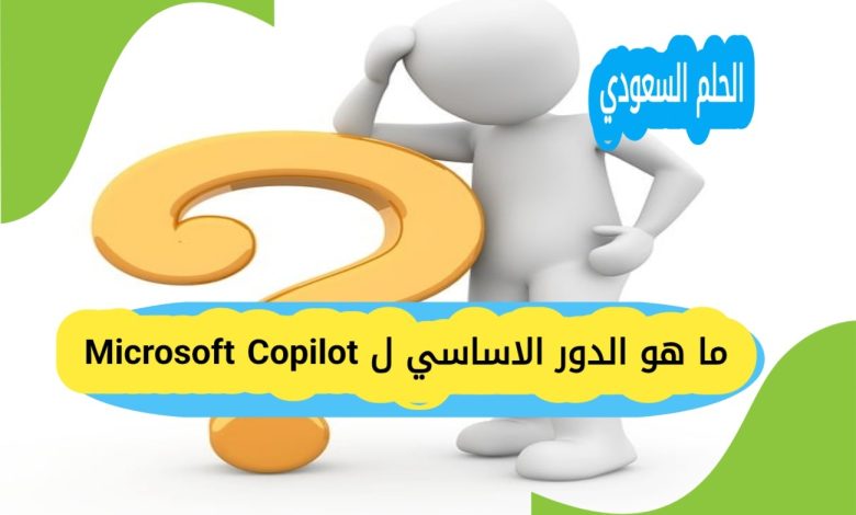 ما هو الدور الاساسي ل Microsoft Copilot