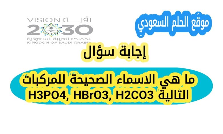 ما هي الاسماء الصحيحة للمركبات التالية H3PO4, HBrO3, H2CO3