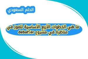 ما هي الخطوات الأربع الأساسية للفوز في مناظرة في مشروع debater؟