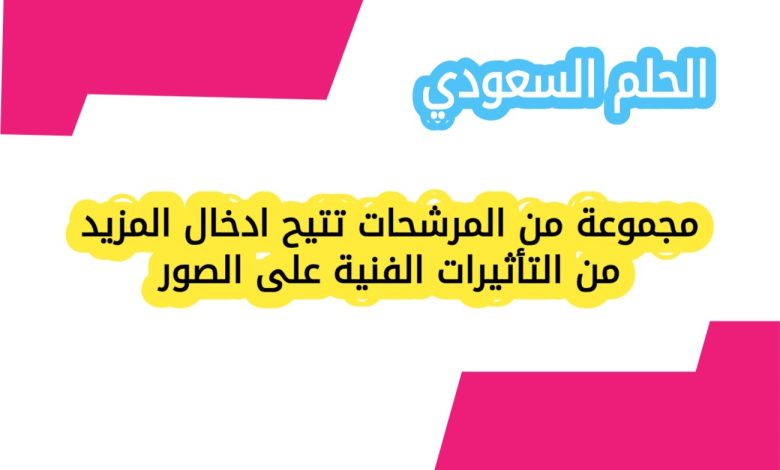 مجموعة من المرشحات تتيح ادخال المزيد من التأثيرات الفنية على الصور