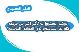 مركب السكروز له تأثير اكبر من مركب كلوريد الصوديوم في الخواص الجامعة؟