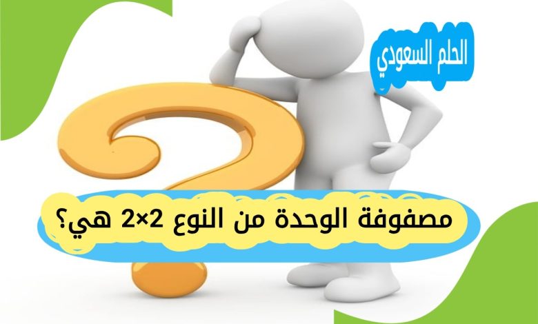 مصفوفة الوحدة من النوع 2×2 هي؟