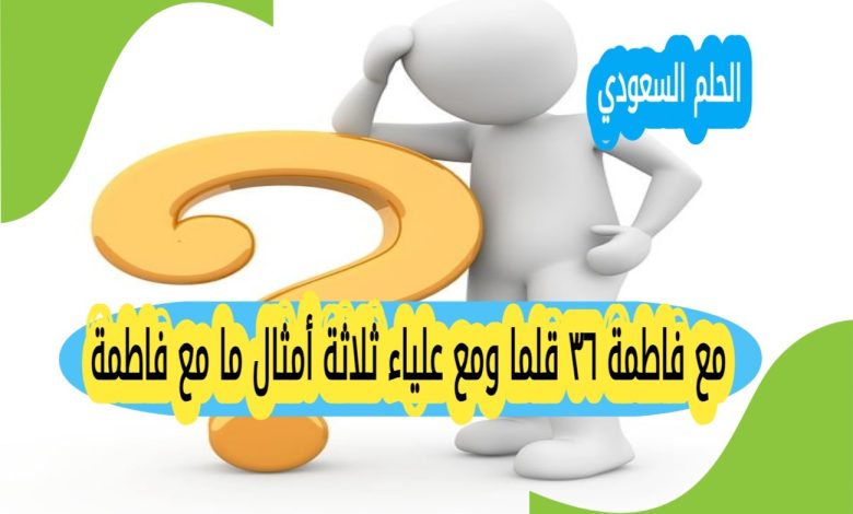 مع فاطمة ٣٦ قلما ومع علياء ثلاثة أمثال ما مع فاطمة