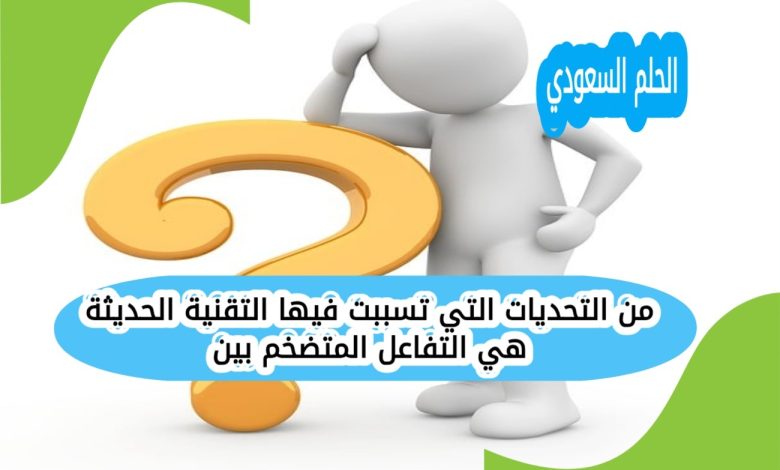 من التحديات التي تسببت فيها التقنية الحديثة هي التفاعل المتضخم بين