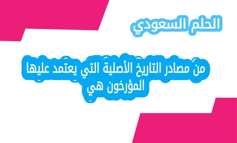 من مصادر التاريخ الأصلية التي يعتمد عليها المؤرخون هي