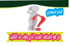 من هو المجتهد المجدد الذي وقف ضد التقليد؟