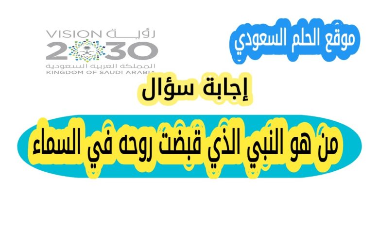 من هو النبي الذي قبضت روحه في السما؟