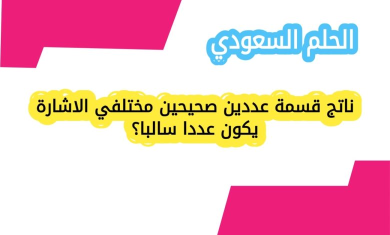 ناتج قسمة عددين صحيحين مختلفي الاشارة يكون عددا سالبا؟