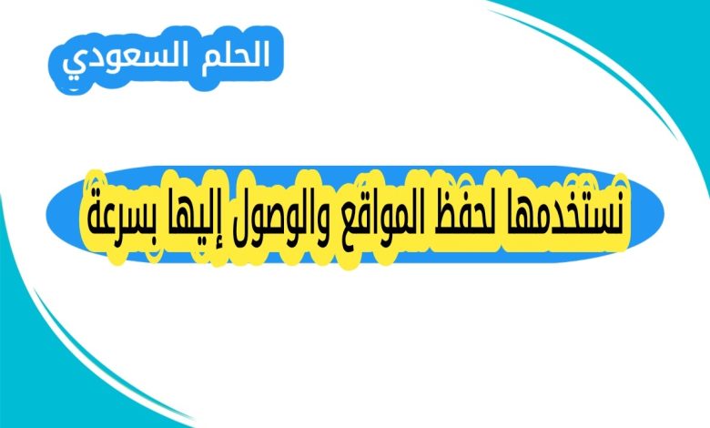 نستخدمها لحفظ المواقع والوصول إليها بسرعة